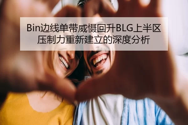 Bin边线单带威慑回升BLG上半区压制力重新建立的深度分析