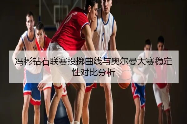 冯彬钻石联赛投掷曲线与奥尔曼大赛稳定性对比分析
