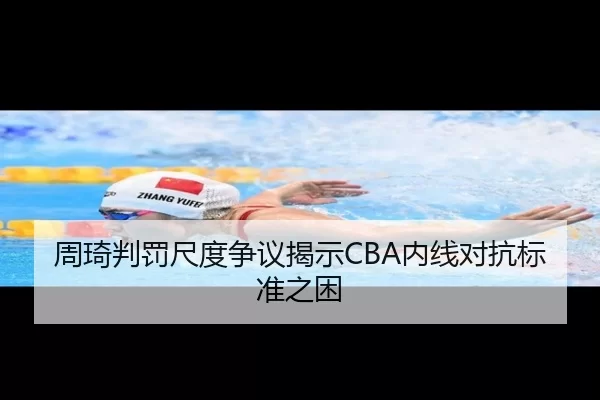 周琦判罚尺度争议揭示CBA内线对抗标准之困